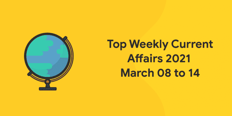 weekly current affairs 2021 march 08 to 14
