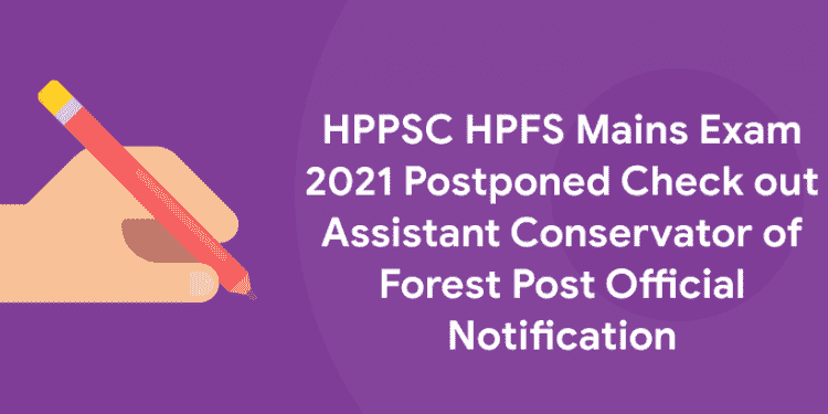 HPPSC HPFS Mains Exam 2021 Postponed - Check out Assistant Conservator of Forest Post Official Notification