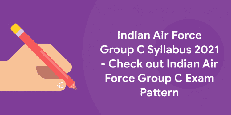 Indian Air Force Group C Syllabus 2021 - Check out Indian Air Force Group C Exam Pattern