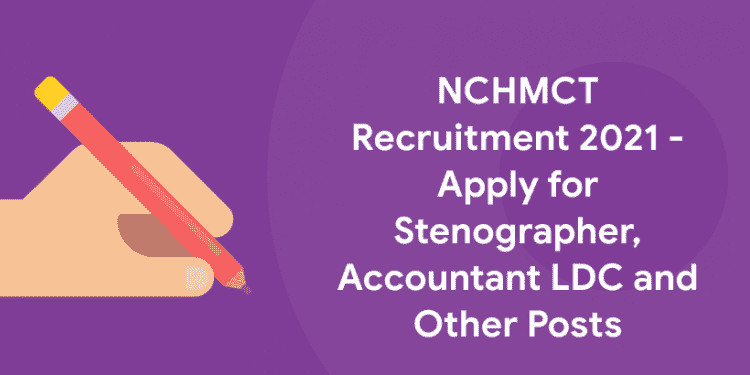 NCHMCT Recruitment 2021 - Apply for Stenographer, Accountant LDC and Other Posts