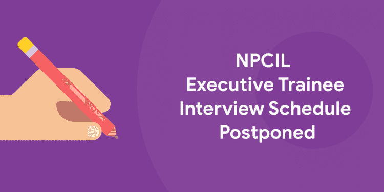 NPCIL Executive Trainee Interview Schedule Postponed