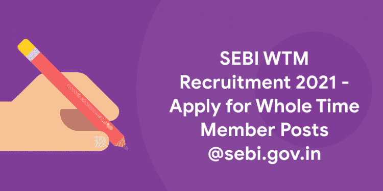 SEBI WTM Recruitment 2021 - Apply for Whole Time Member Posts @sebi.gov.in