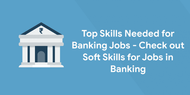 Top Skills Needed for Banking Jobs - Check out Soft Skills for Jobs in Banking