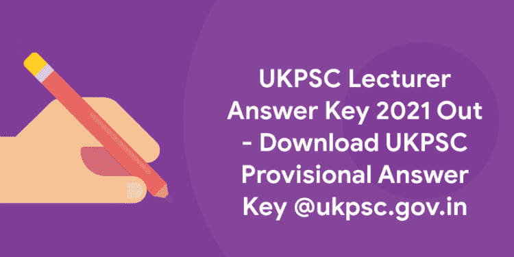 UKPSC Lecturer Answer Key 2021 Out - Download UKPSC Provisional Answer Key @ukpsc.gov.in