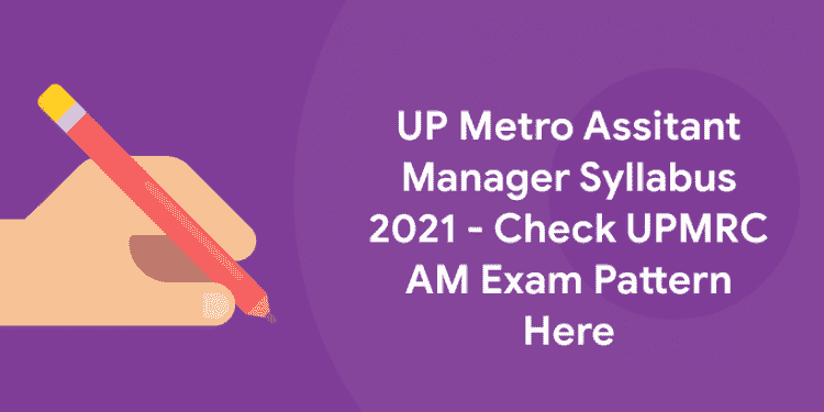UP Metro Assitant Manager Syllabus 2021 - Check UPMRC AM Exam Pattern Here