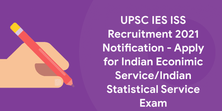 UPSC IES ISS Recruitment 2021 Notification - Apply for Indian Econimic ServiceIndian Statistical Service Exam