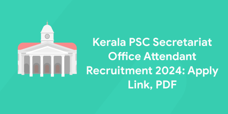 Kerala PSC Secretariat Office Attendant Recruitment 2024: Apply Link, PDF