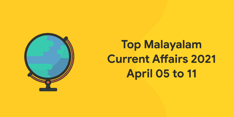 top malayalam current affairs 2021 april 05 to 11