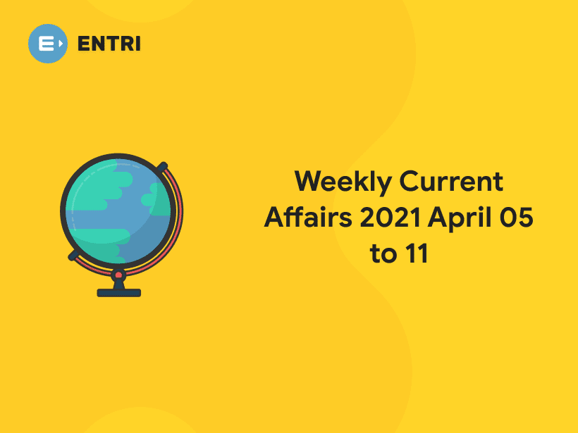 Top Weekly Current Affairs 2021 April 05 to 11 Entri