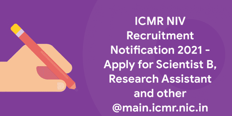 ICMR NIV Recruitment Notification 2021 - Apply for Scientist B, Research Assistant and other @main.icmr.nic.in