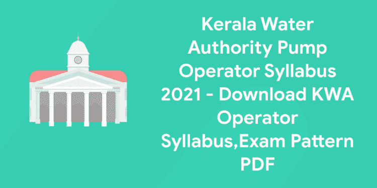 Kerala Water Authority Pump Operator Syllabus 2021 - Download KWA Operator Syllabus,Exam Pattern PDF