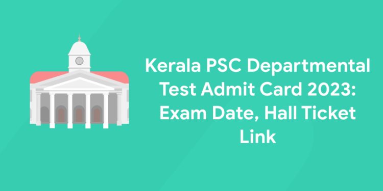 Kerala PSC Departmental Test Admit Card 2023: Hall Ticket Link