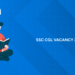 SSC CGL Vacancy 2026: Total Posts, Apply Online, Eligibility, Salary & Exam Dates