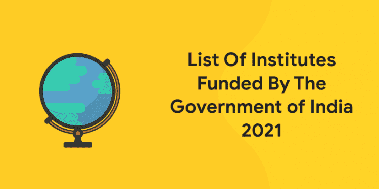 List Of Institutes Funded By The Government of India 2021