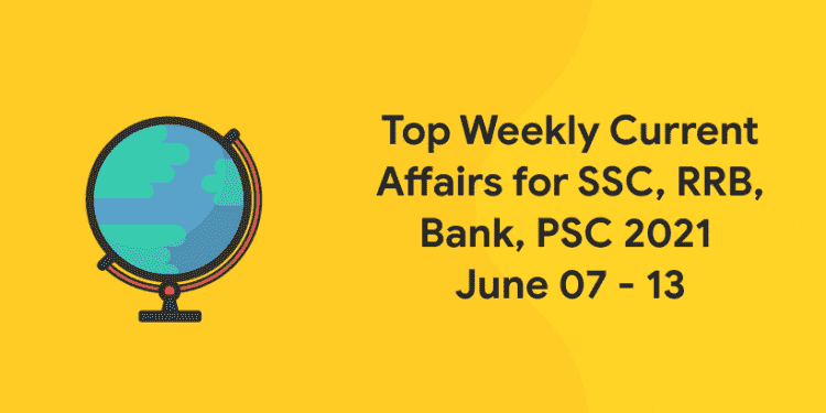 Top Weekly Current Affairs for SSC, RRB, Bank, PSC 2021 June 07 - 13