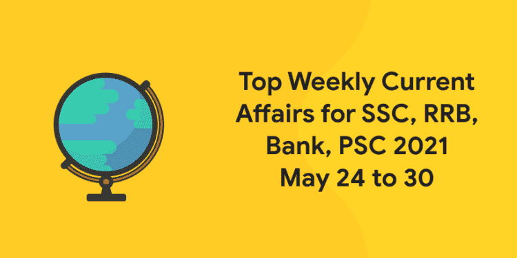 Top Weekly Current Affairs for SSC, RRB, Bank, PSC 2021 May 24 to 30