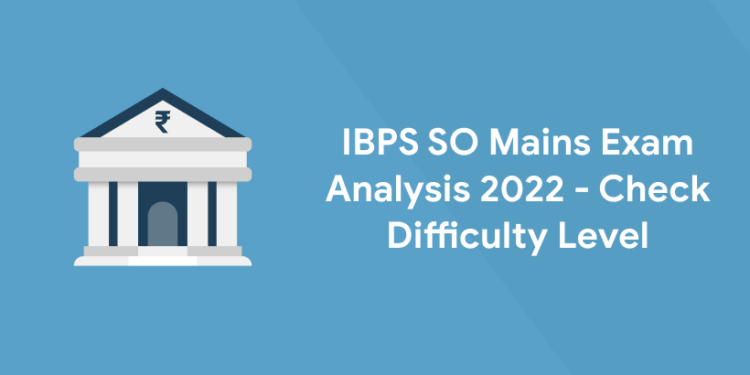 IBPS SO Mains Exam Analysis 2022 - Difficulty Level
