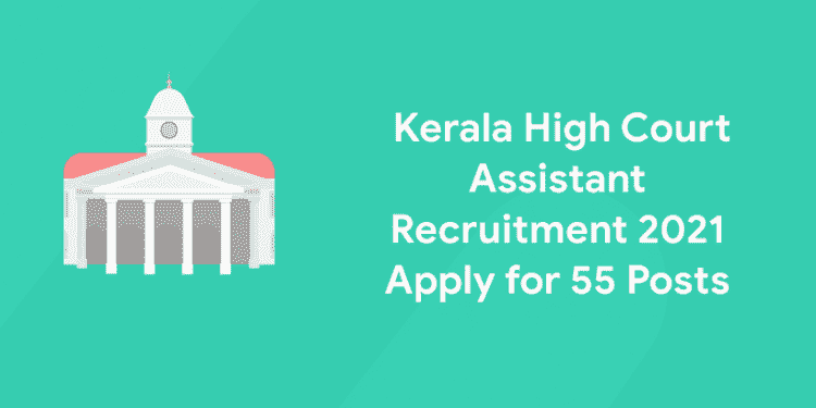 Kerala High Court Assistant Recruitment 2021 - Apply for 55 Posts