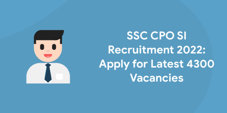 SSC CPO SI Recruitment 2022 Apply for Latest 4300 Vacancies