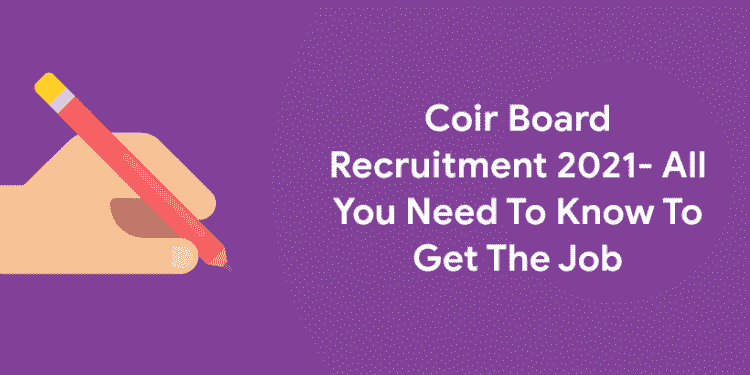 Coir Board Recruitment 2021- All You Need To Know To Get The Job
