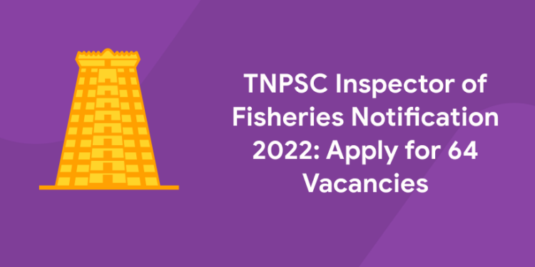 TNPSC Inspector of Fisheries Notification 2022 Apply for 64 Vacancies