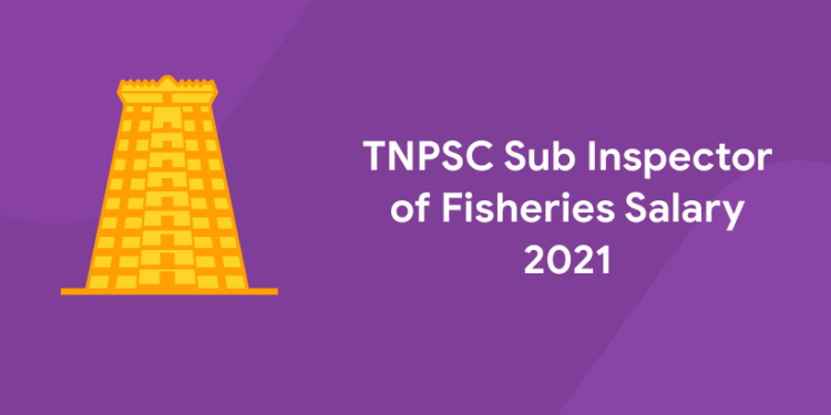 TNPSC Sub Inspector of Fisheries Salary 2021