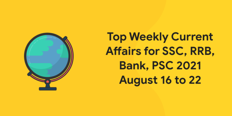Top Weekly Current Affairs for SSC, RRB, Bank, PSC 2021 August 16 to 22