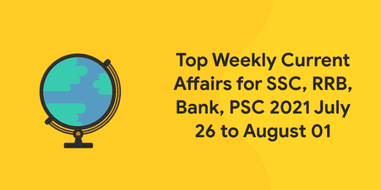 Top Weekly Current Affairs for SSC, RRB, Bank, PSC 2021 July 26 to August 01