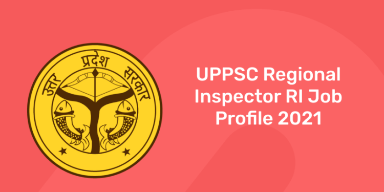 UPPSC Regional Inspector RI Job Profile 2021
