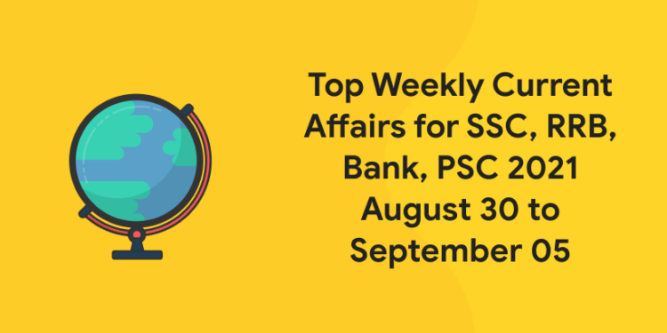 Top Weekly Current Affairs for SSC, RRB, Bank, PSC 2021 August 30 to September 05