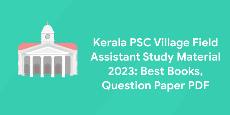 Kerala PSC Village Field Assistant Study Material 2023: Best Books, Question Paper PDF