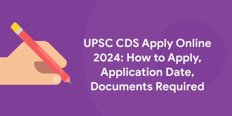 UPSC CDS Apply Online 2024: How to Apply, Application Date, Documents Required
