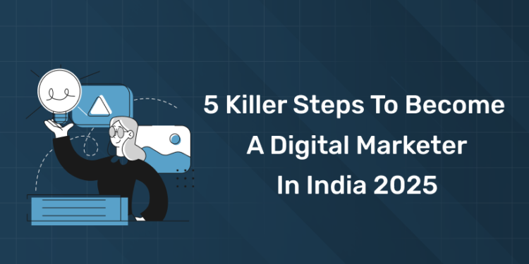 5 Killer Steps to Become a Digital Marketer in India