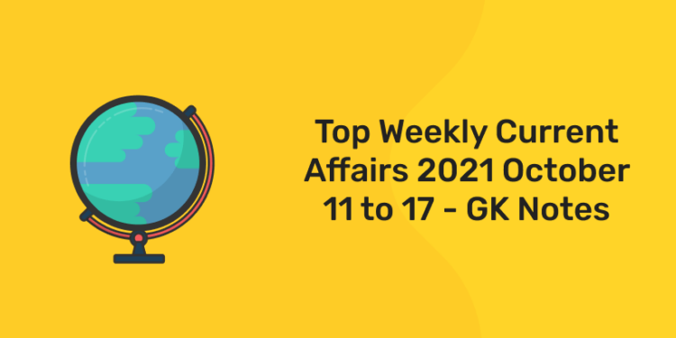 top weekly current affairs 2021 oct 11 to 17