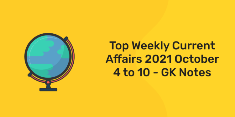 top weekly current affairs 2021 oct 4 to 10 GK notes