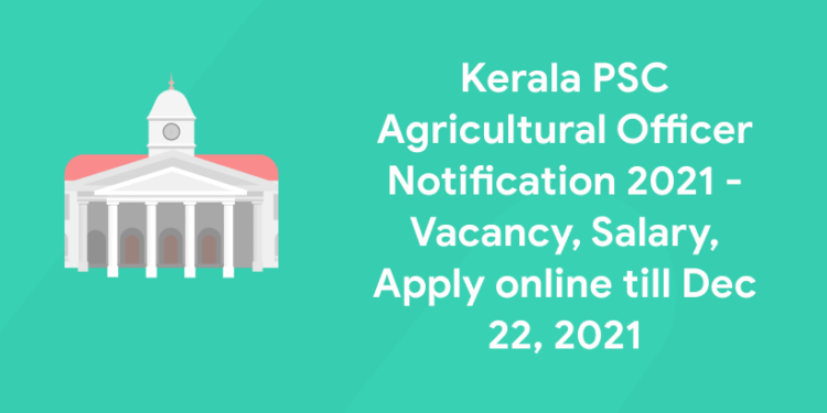 Kerala PSC Agricultural Officer Notification 2021 - Dates, Vacancy