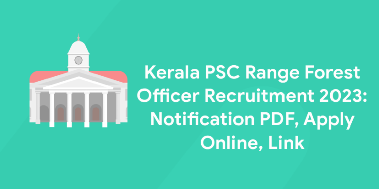 Kerala PSC Range Forest Officer Recruitment 2023: Notification PDF, Apply Online, Link