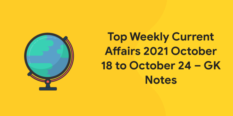 top weekly current affairs 2021 oct 18 to 24