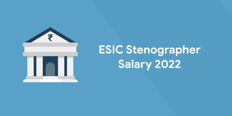 ESIC Stenographer Salary 2022