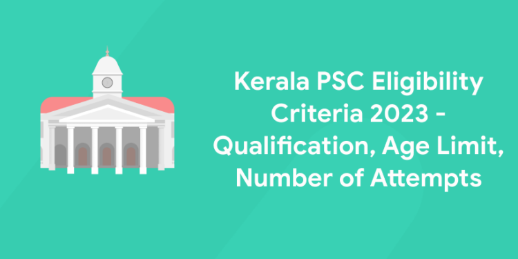 Kerala PSC Eligibility Criteria 2023 - Qualification, Age Limit, Number of Attempts