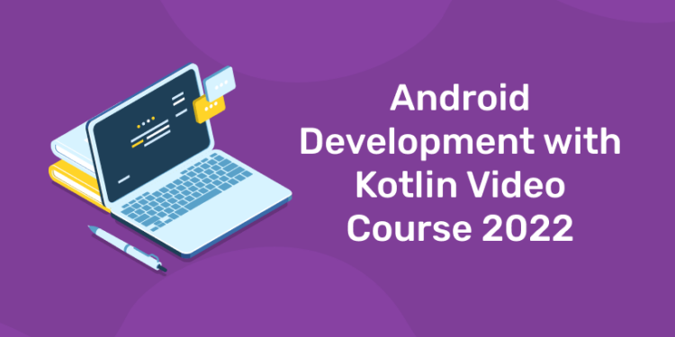 Android Development with Kotlin Video Course 2022