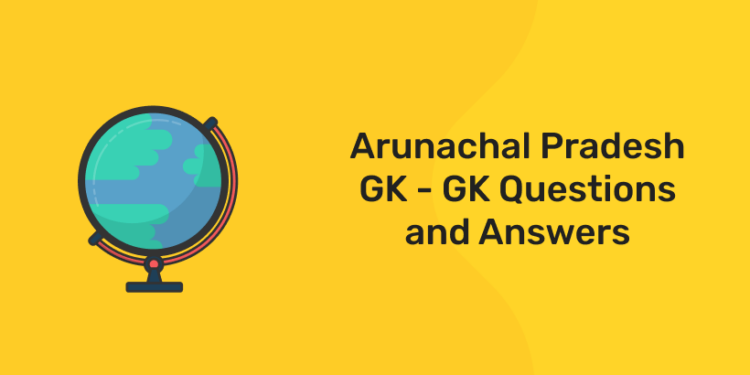 Arunachal Pradesh GK - GK Questions and Answers