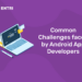 Common Challenges faced by Android App Developers