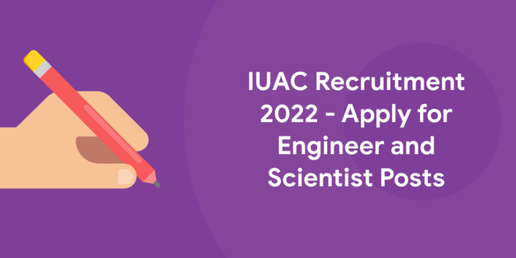 IUAC Recruitment 2022 - Apply for Engineer and Scientist Posts