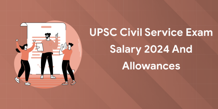 UPSC Civil Service Exam Salary 2024 and Allowances