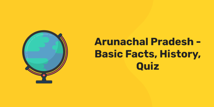 Arunachal Pradesh – Basic Facts, History, Quiz