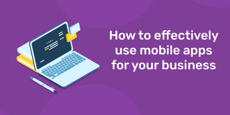 How to effectively use mobile apps for your business