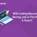 Will Coding Become A Boring Job In The Next 5 Years?