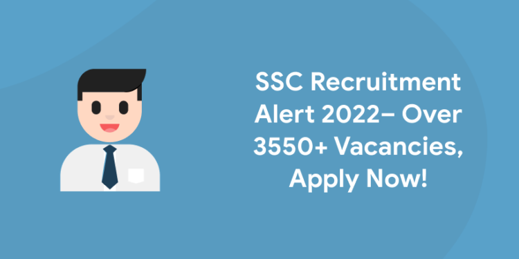SSC Recruitment Alert 2022– Over 3550+ Vacancies, Apply Now!