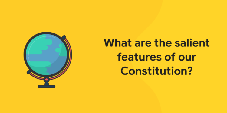 What are the salient features of our Constitution?